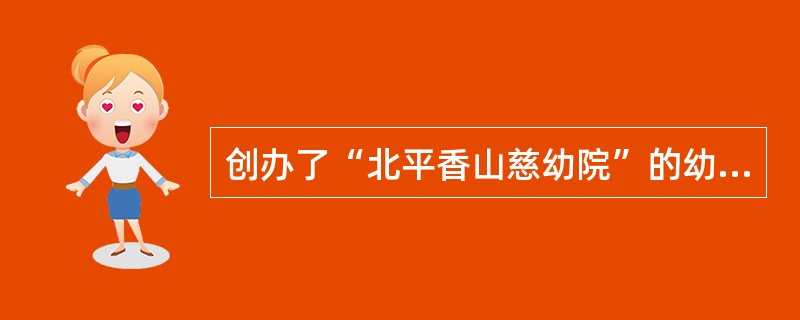 创办了“北平香山慈幼院”的幼儿教育家是()。