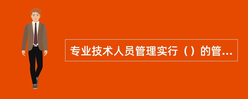 专业技术人员管理实行（）的管理制度。