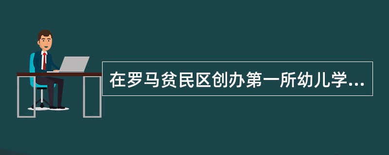 在罗马贫民区创办第一所幼儿学校～一“儿童之家”，创立以感官为基础的幼儿教育教学体