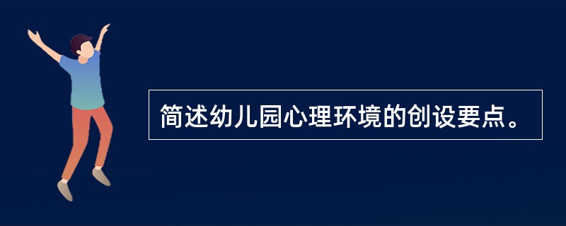 简述幼儿园心理环境的创设要点。