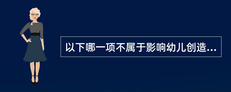 以下哪一项不属于影响幼儿创造性的因素?()