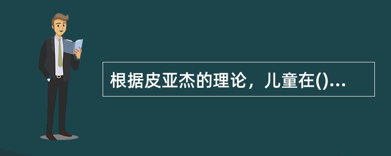 根据皮亚杰的理论，儿童在()岁左右，处于前运算阶段。