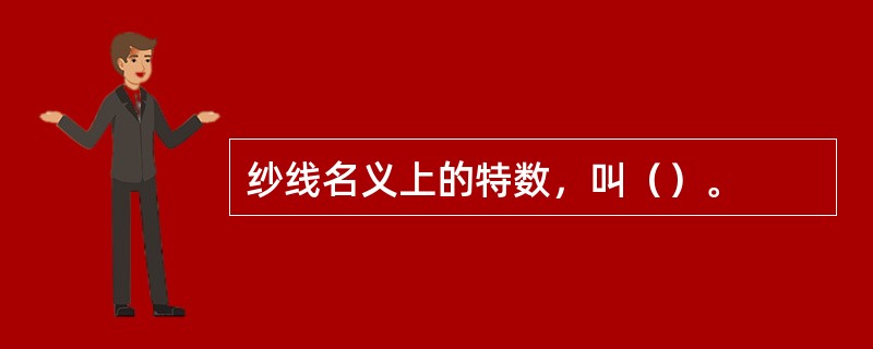纱线名义上的特数，叫（）。
