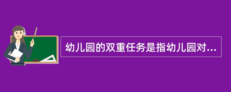 幼儿园的双重任务是指幼儿园对幼儿实施保育和教育以及()。