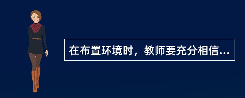 在布置环境时，教师要充分相信幼儿的能力，放手让幼儿参与环境的布置，使他们在创设环