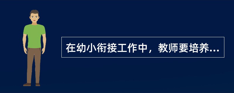 在幼小衔接工作中，教师要培养幼儿主动与同伴、老师交往，友好相处，这属于（）方面的