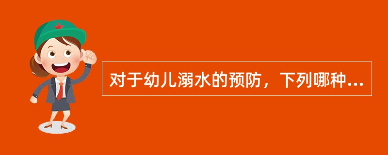 对于幼儿溺水的预防，下列哪种做法是不正确的?()