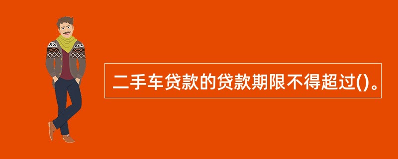 二手车贷款的贷款期限不得超过()。