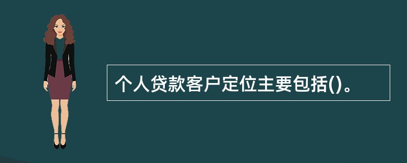 个人贷款客户定位主要包括()。