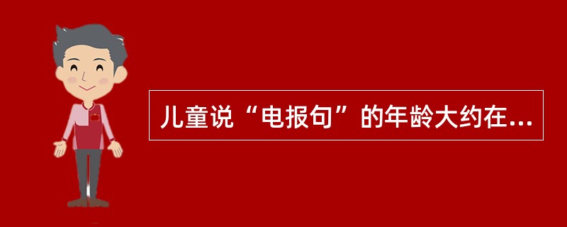 儿童说“电报句”的年龄大约在（）。