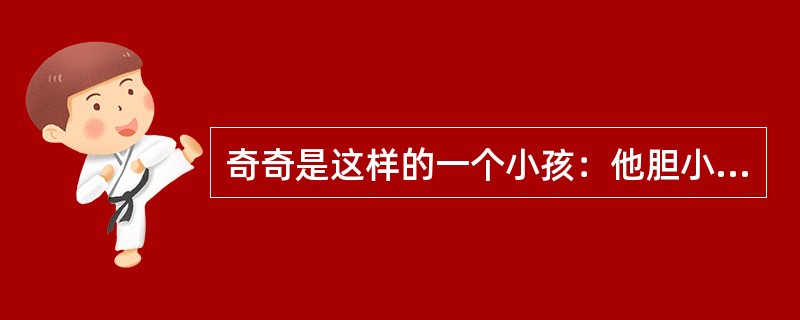 奇奇是这样的一个小孩：他胆小，上课不主动积极发言。即使发言，小脸涨得通红，声音小