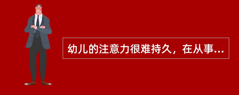 幼儿的注意力很难持久，在从事某种活动后，大脑皮质的相应区域将由兴奋转入抑制，出现