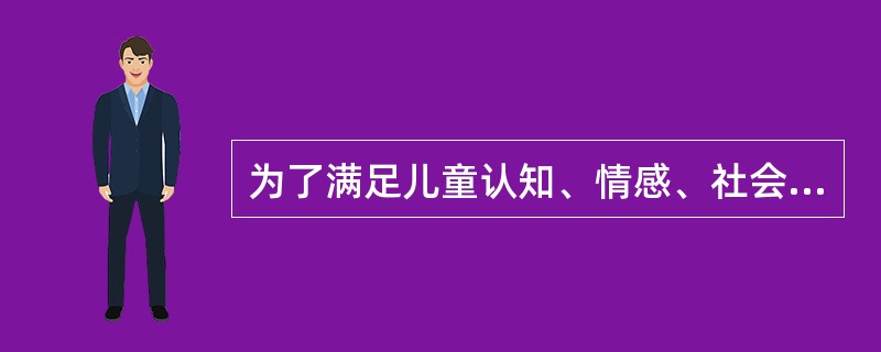 为了满足儿童认知、情感、社会性、语言、动作技能等多方面的发展需要，幼儿园大班的于