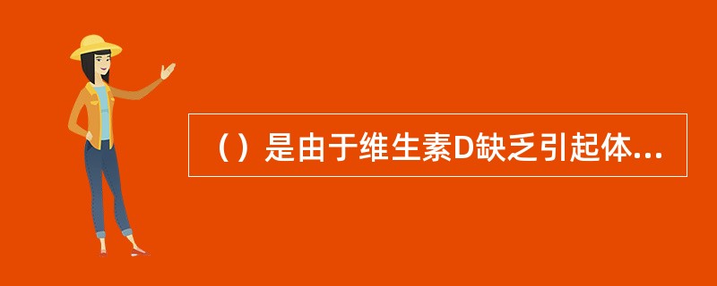 （）是由于维生素D缺乏引起体内钙、磷代谢紊乱，致使骨骼钙化不良的一种疾病。