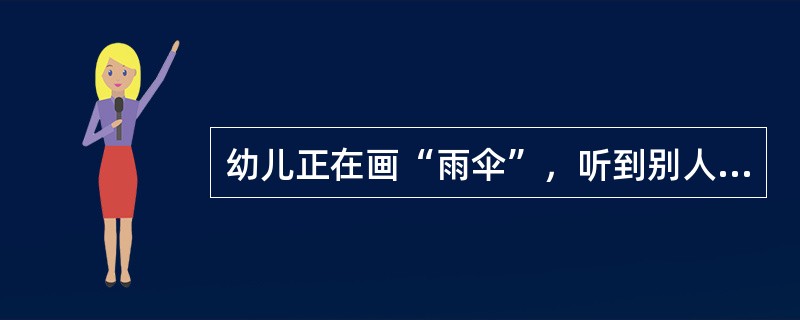 幼儿正在画“雨伞”，听到别人说：“这像雨伞吗？”他立刻说：“这是大炮。”这反映了