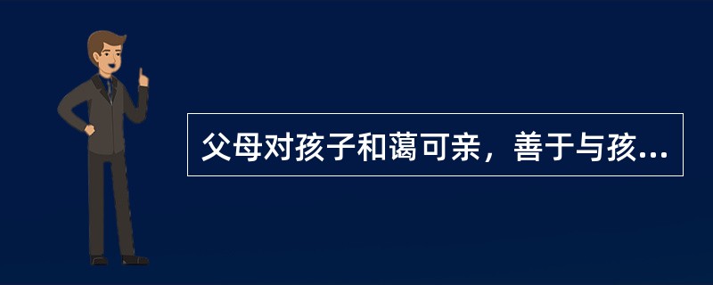 父母对孩子和蔼可亲，善于与孩子交流，支持孩子的正当要求，尊重孩子的需要；但同时对