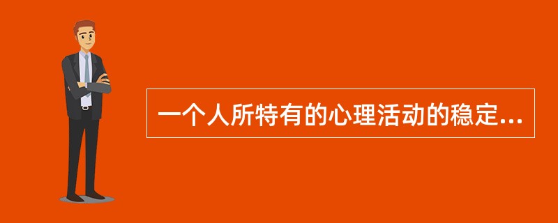 一个人所特有的心理活动的稳定的动力特征是指人的（）。