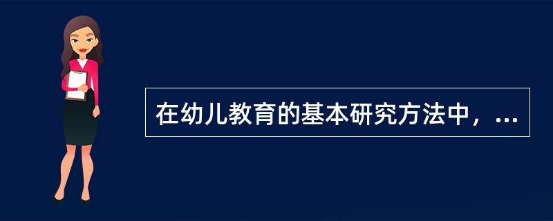 在幼儿教育的基本研究方法中，（）尊重幼儿的身心发展特点，且是儿童心理研究最基本的