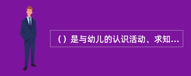 （）是与幼儿的认识活动、求知欲、解决问题、探求真理等需要是否得到满足相联系的内心
