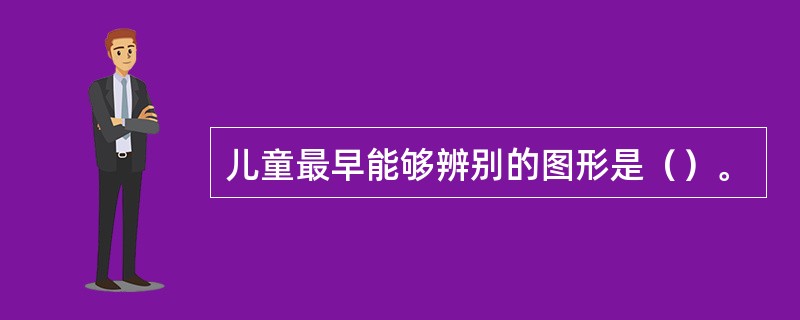 儿童最早能够辨别的图形是（）。