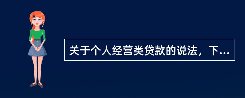 关于个人经营类贷款的说法，下列不正确的是()。