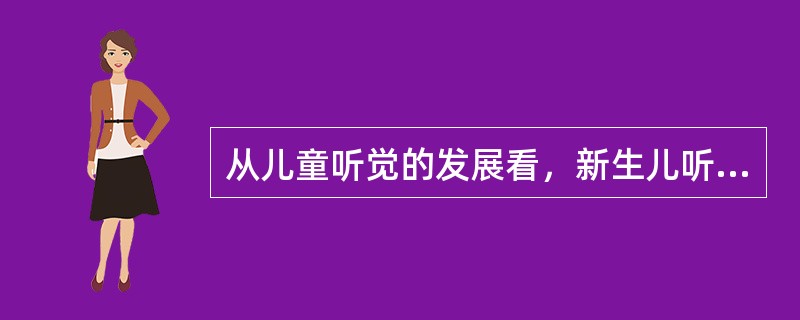 从儿童听觉的发展看，新生儿听觉的特点是（）。