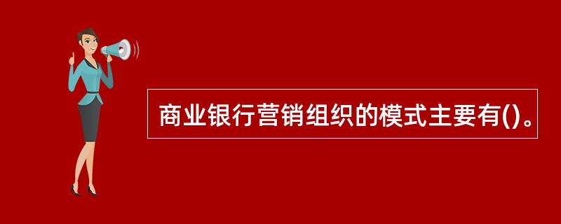 商业银行营销组织的模式主要有()。