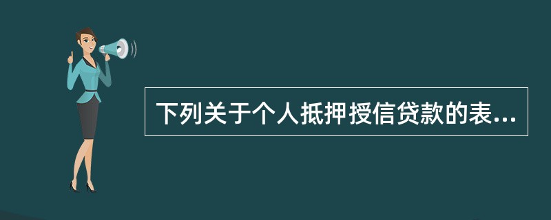 下列关于个人抵押授信贷款的表述中，错误的是()。