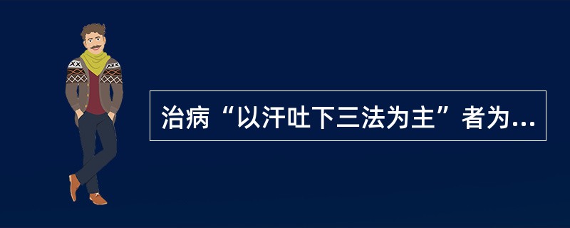 治病“以汗吐下三法为主”者为（）
