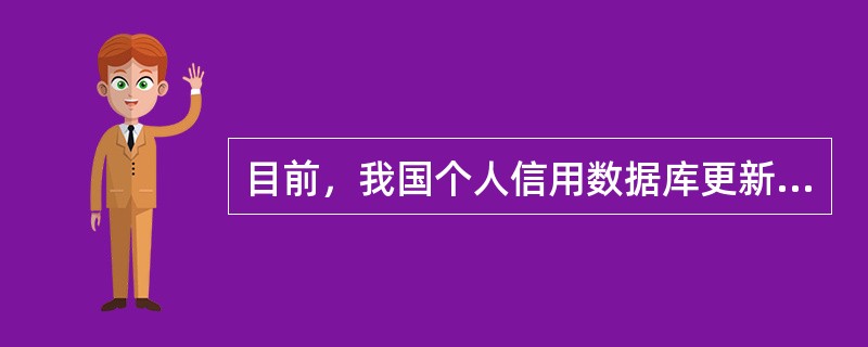 目前，我国个人信用数据库更新个人信息的频率是()更新一次。