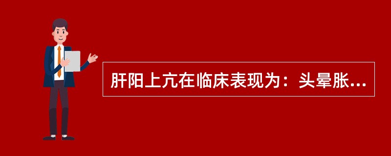 肝阳上亢在临床表现为：头晕胀痛，面红目赤，口干口苦，急躁易怒，胁肋灼痛，舌红苔黄