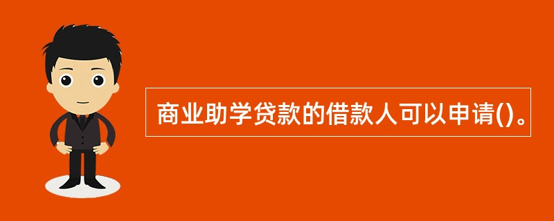 商业助学贷款的借款人可以申请()。