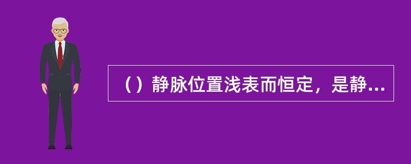 （）静脉位置浅表而恒定，是静脉输液或切开的常用部位。