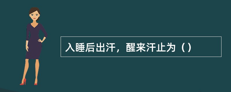 入睡后出汗，醒来汗止为（）