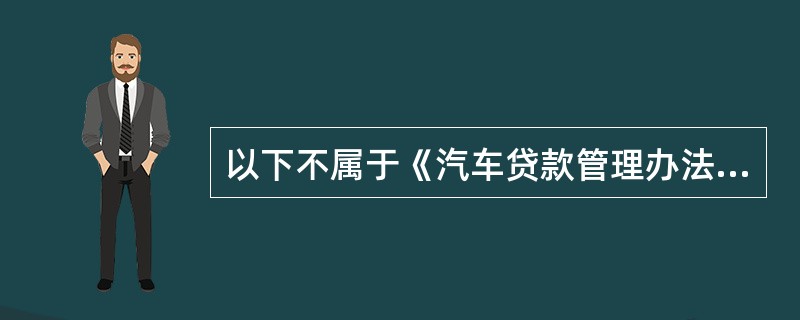 以下不属于《汽车贷款管理办法》与《汽车消费贷款管理办法(试点办法)》的不同点的是