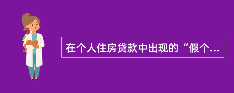 在个人住房贷款中出现的“假个贷”的“假”体现在()。