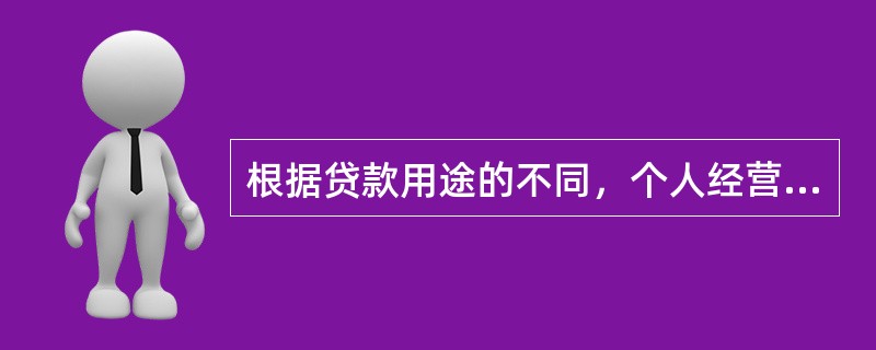 根据贷款用途的不同，个人经营类贷款可以分为()。