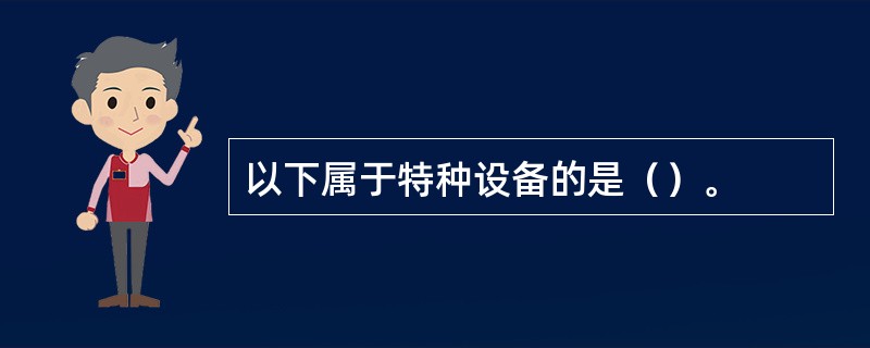 以下属于特种设备的是（）。