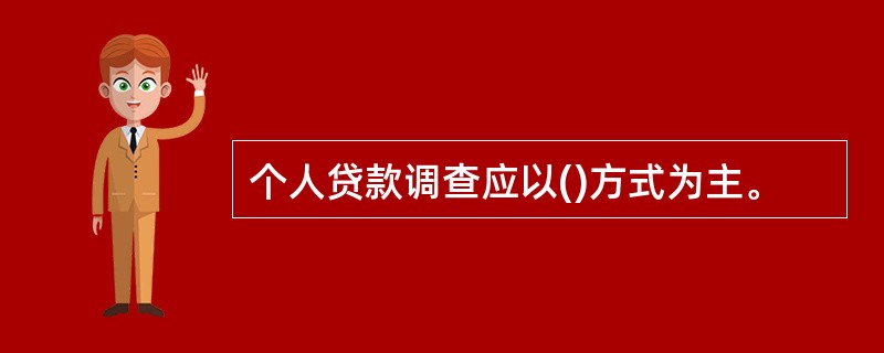 个人贷款调查应以()方式为主。