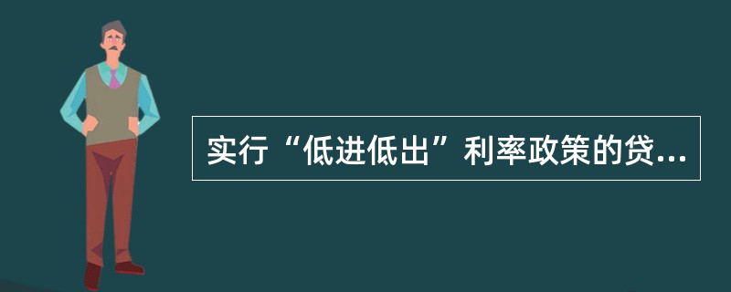 实行“低进低出”利率政策的贷款是()。