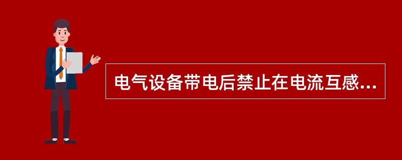 电气设备带电后禁止在电流互感器与临时短路点之间进行工作