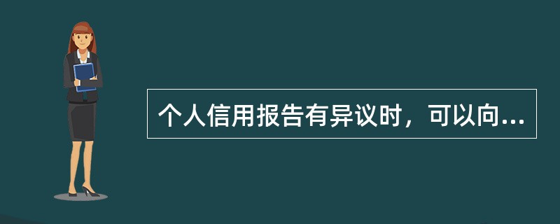 个人信用报告有异议时，可以向所在地的人民银行分支行征信管理部门或直接向人民银行征
