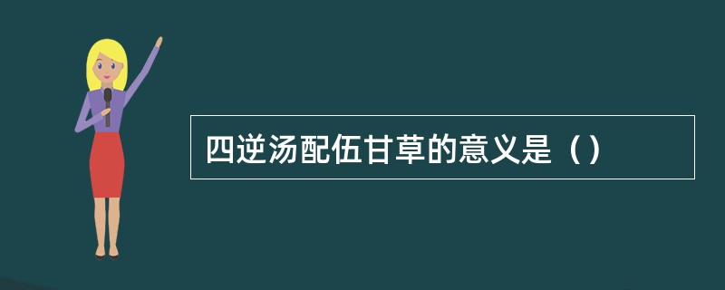 四逆汤配伍甘草的意义是（）