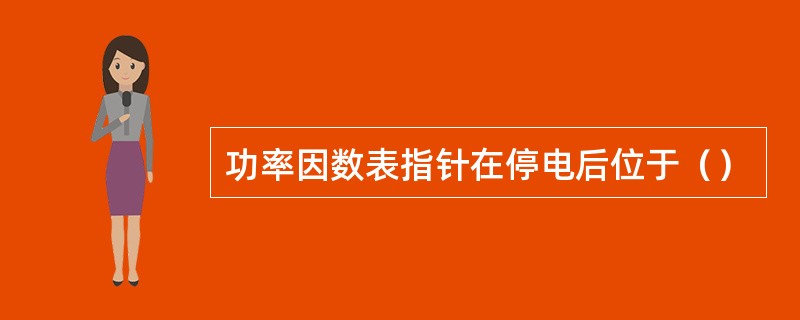 功率因数表指针在停电后位于（）