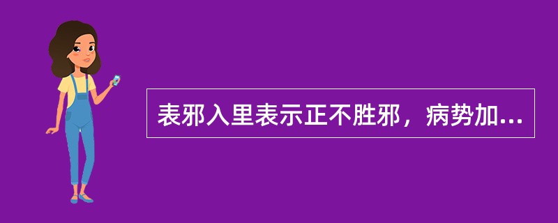 表邪入里表示正不胜邪，病势加重；里邪出表，反映邪有出路，病势减轻。（）