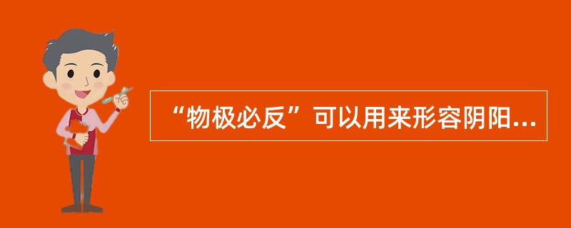 “物极必反”可以用来形容阴阳之间的对立制约关系。（）