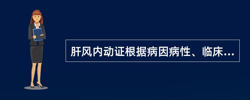 肝风内动证根据病因病性、临床表现的不同常可分为（）