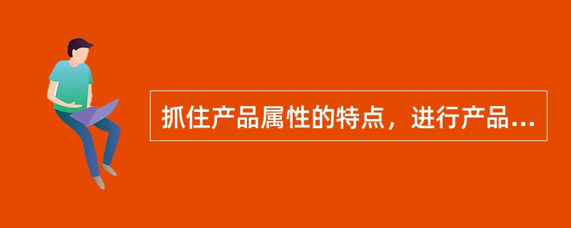 抓住产品属性的特点，进行产品优势定位，可以()。