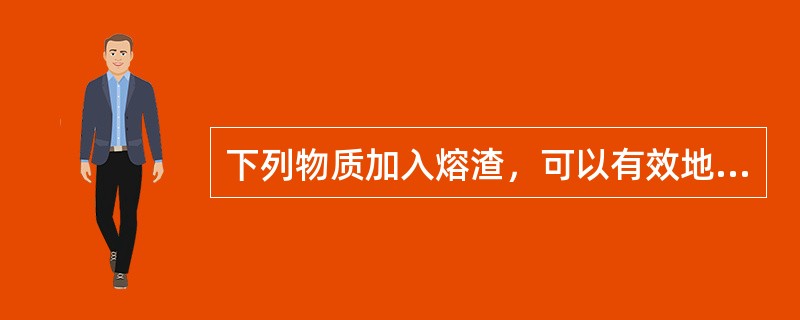 下列物质加入熔渣，可以有效地改善熔渣的脱渣性（）。