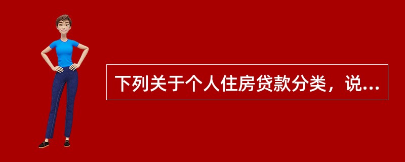 下列关于个人住房贷款分类，说法正确的是()。